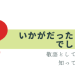 「いかがだったでしょうか」は、敬語として正解？