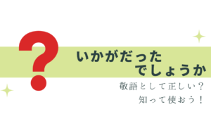 「いかがだったでしょうか」は、敬語として正解？
