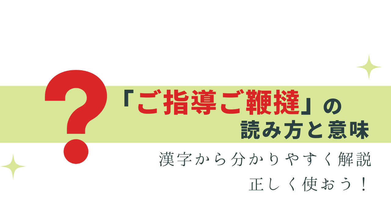 今さら聞けない「ご指導ご鞭撻」の読み方と意味って？