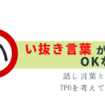 い抜き言葉はTPOによって効果的！OKな場面は？