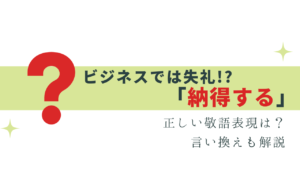 ビジネスで失礼にならない「納得する」の敬語表現・言い換え