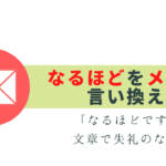 失礼な「なるほど」をビジネスメールで言い換える表現は？