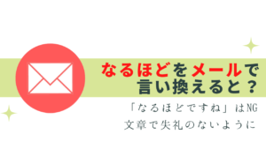 失礼な「なるほど」をビジネスメールで言い換える表現は？