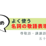 よく使う名詞の敬語 50選 -尊敬語・謙譲語まとめ