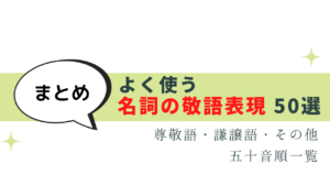 よく使う名詞の敬語 50選 -尊敬語・謙譲語まとめ