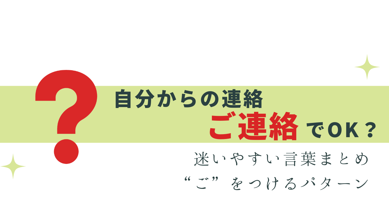 自分からの連絡は「ご連絡」でもOK？“ご”をつけるケース | 今日から 