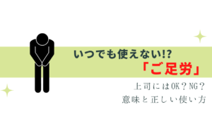 「ご足労」いつ使うのが正解？上司にはOK？正しい使い方