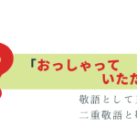 迷う!「おっしゃっていただいた」は敬語として正しい？