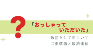 迷う!「おっしゃっていただいた」は敬語として正しい？