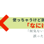 「なにげに」つい言っちゃうけど誤用！理由と正しい使い方